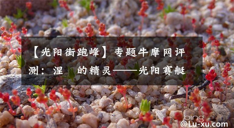 【光阳街跑峰】专题牛摩网评测:涅槃的精灵——光阳赛艇300ABS