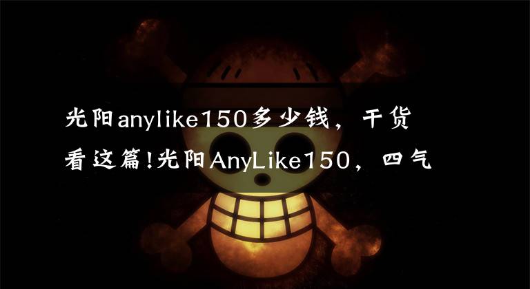 光阳anylike150多少钱,干货看这篇!光阳AnyLike150,四气门、前后ABS,两万以下最强了