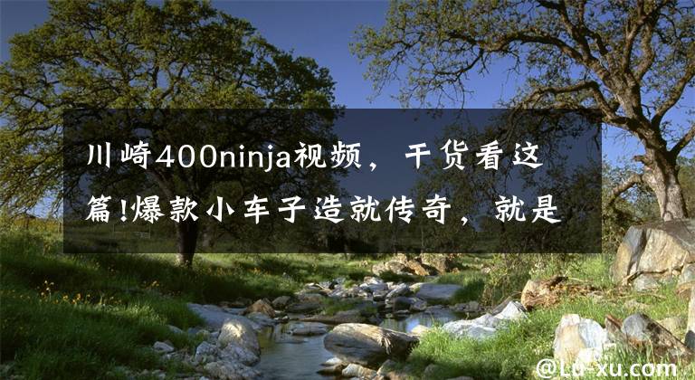 川崎400ninja视频，干货看这篇!爆款小车子造就传奇，就是川崎Ninja 400