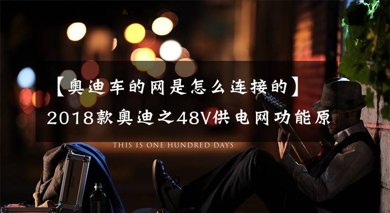 【奥迪车的网是怎么连接的】2018款奥迪之48V供电网功能原理及技术特点(一)