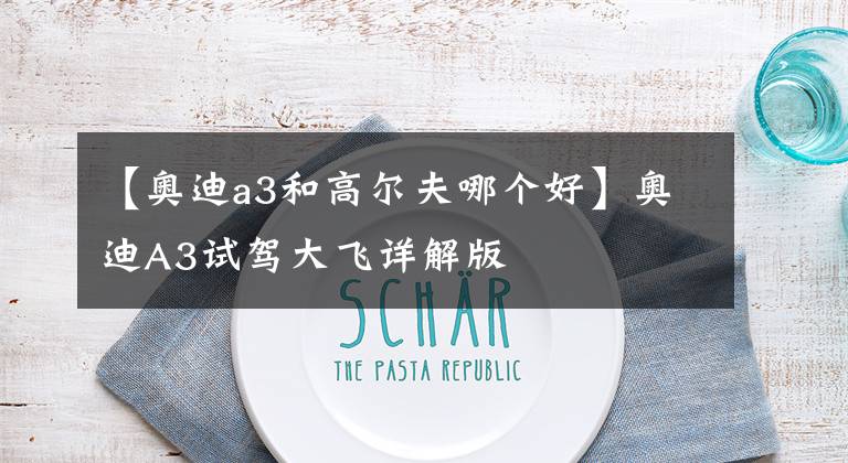 【奥迪a3和高尔夫哪个好】奥迪A3试驾大飞详解版
