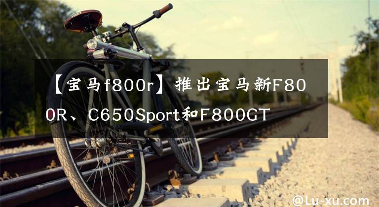 【宝马f800r】推出宝马新F800R、C650Sport和F800GT