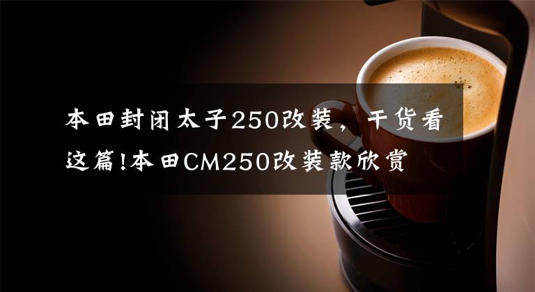 本田封闭太子250改装，干货看这篇!本田CM250改装款欣赏
