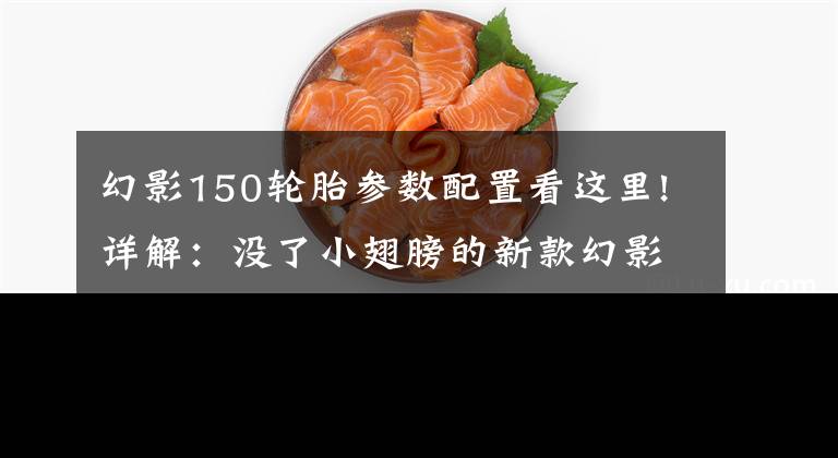 幻影150轮胎参数配置看这里!详解:没了小翅膀的新款幻影150怎么飞