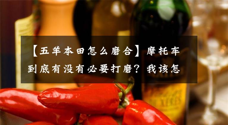 【五羊本田怎么磨合】摩托车到底有没有必要打磨?我该怎么办?
