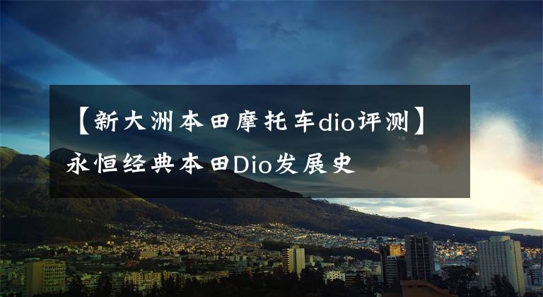 【新大洲本田摩托车dio评测】永恒经典本田Dio发展史