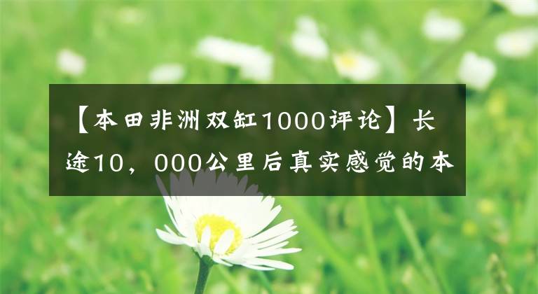 【本田非洲双缸1000评论】长途10,000公里后真实感觉的本田CRF1000L新的比对。