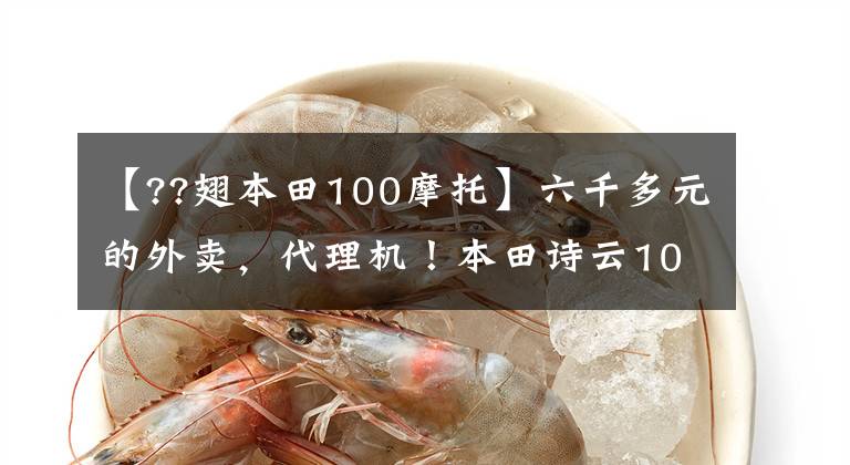 【??翅本田100摩托】六千多元的外卖，代理机！本田诗云100: 2.2升油耗分析