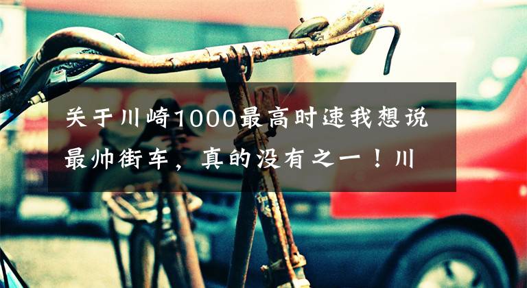 关于川崎1000最高时速我想说最帅街车，真的没有之一！川崎Z1000