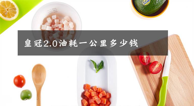 皇冠2.0油耗一公里多少钱