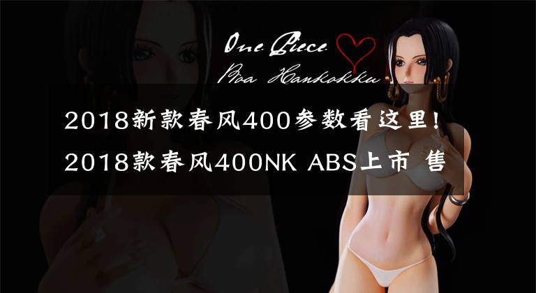 2018新款春风400参数看这里!2018款春风400NK ABS上市 售价2.98万元