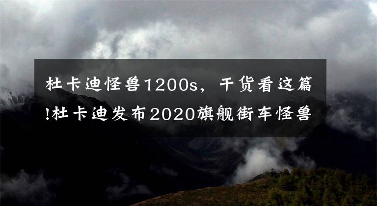杜卡迪怪兽1200s,干货看这篇!杜卡迪发布2020旗舰街车怪兽...