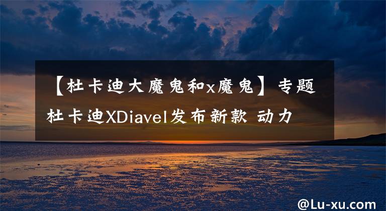 【杜卡迪大魔鬼和x魔鬼】专题杜卡迪XDiavel发布新款 动力提升 起售价约14.9万