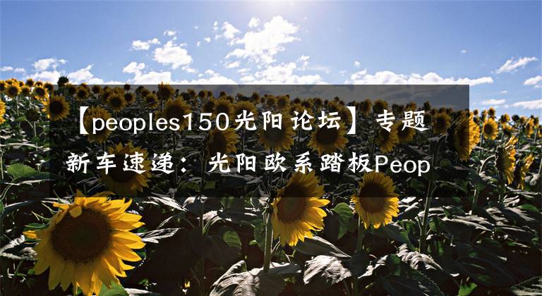 【peoples150光阳论坛】专题新车速递：光阳欧系踏板People S 150 Noodoe开箱报告