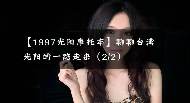 【1997光阳摩托车】聊聊台湾光阳的一路走来(2/2)