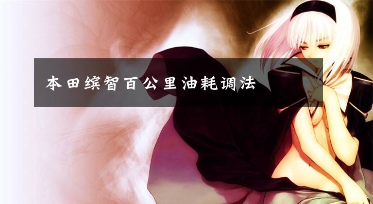 本田缤智百公里油耗调法