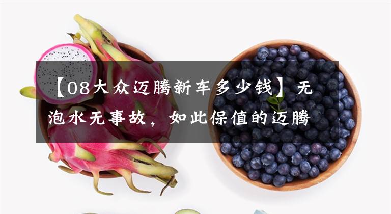 【08大众迈腾新车多少钱】无泡水无事故,如此保值的迈腾,旁人却说不如买辆新捷达