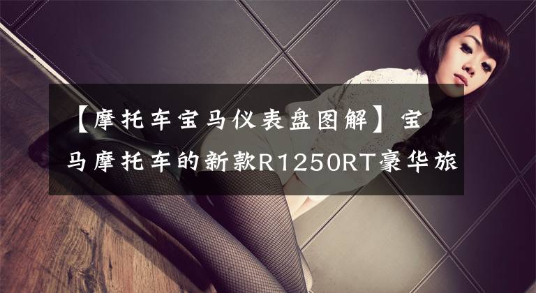 【摩托车宝马仪表盘图解】宝马摩托车的新款R1250RT豪华旅行车上市,仪表盘设计偷懒。