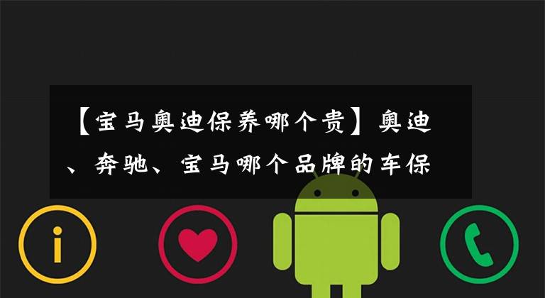 【宝马奥迪保养哪个贵】奥迪、奔驰、宝马哪个品牌的车保养成本低?