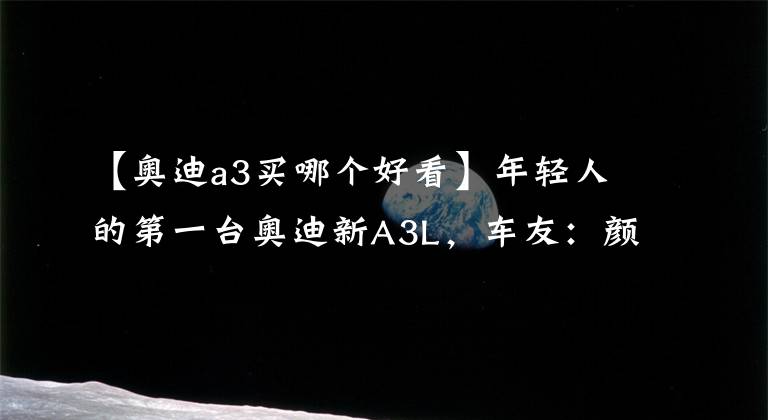 【奥迪a3买哪个好看】年轻人的第一台奥迪新A3L，车友：颜值帅气，价格也很美丽