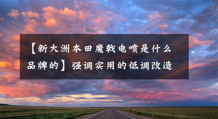 【新大洲本田魔戟电喷是什么品牌的】强调实用的低调改造