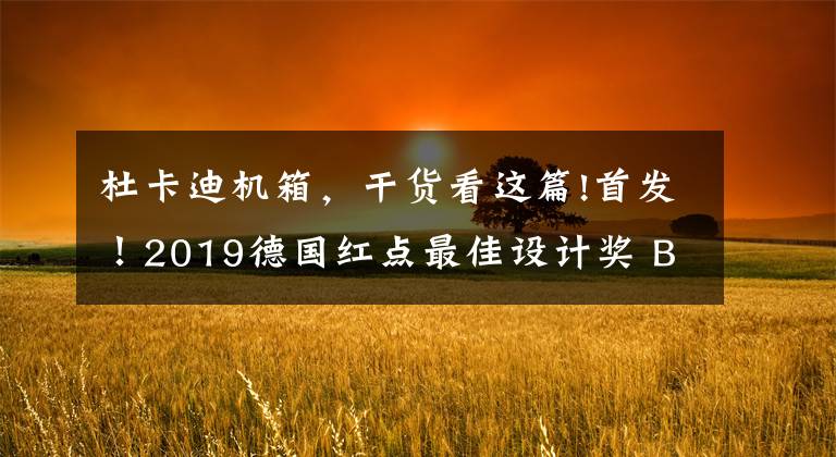 杜卡迪机箱,干货看这篇!首发!2019德国红点最佳设计奖 Best of the Best(上)