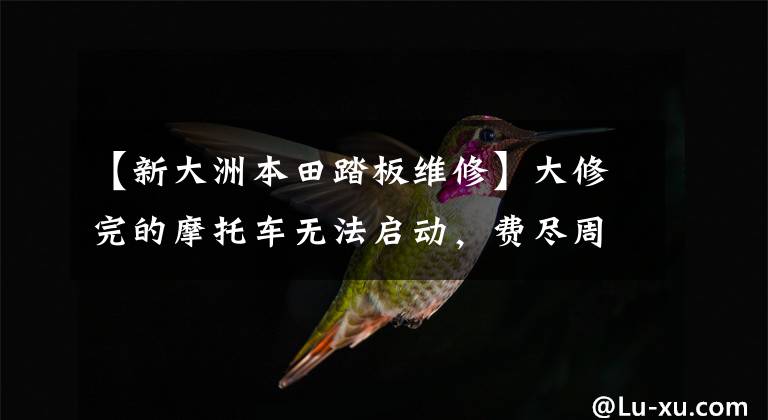 【新大洲本田踏板维修】大修完的摩托车无法启动,费尽周折才发现原来是这里堵了!