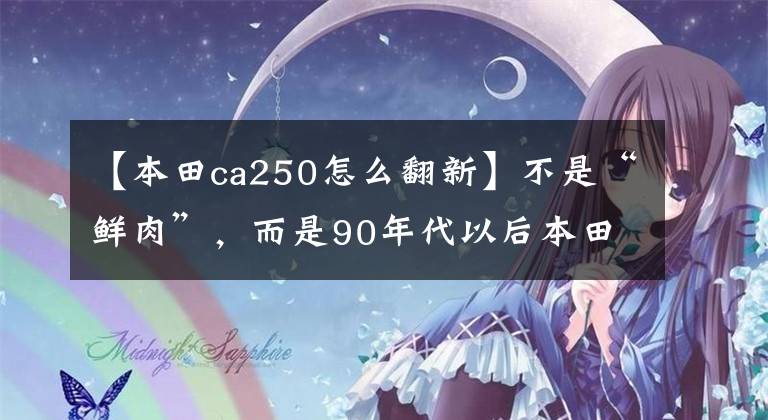 【本田ca250怎么翻新】不是“鲜肉”,而是90年代以后本田CA250也超过了真名