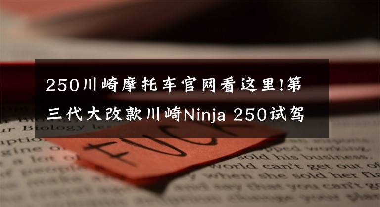 250川崎摩托车官网看这里!第三代大改款川崎Ninja 250试驾体验 动力更强重量更轻