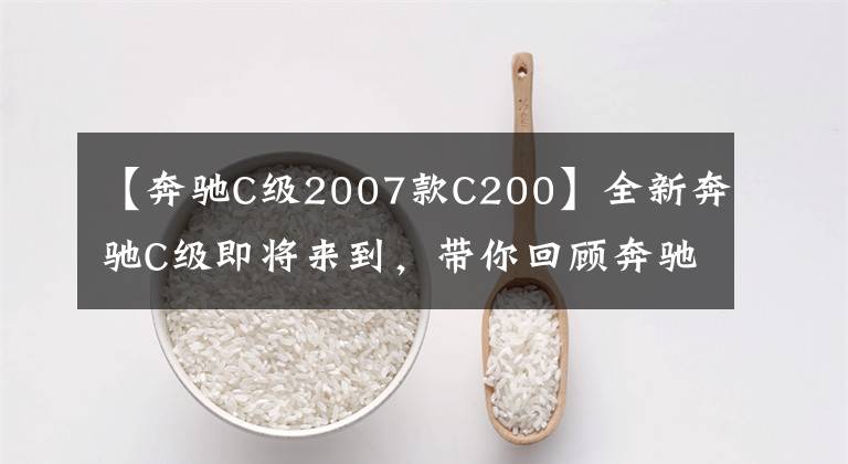 【奔驰C级2007款C200】全新奔驰C级即将来到,带你回顾奔驰C级前世今生(下)