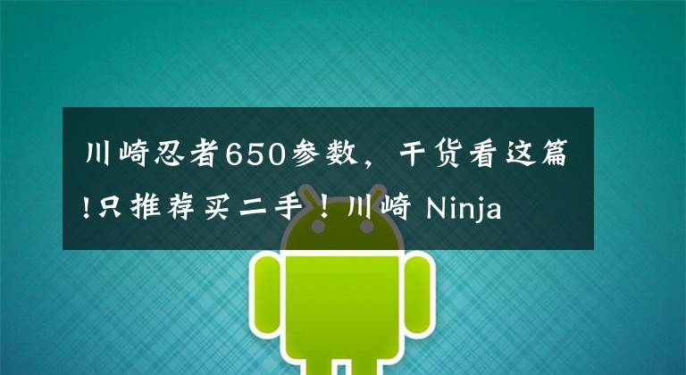 川崎忍者650参数，干货看这篇!只推荐买二手！川崎 Ninja 650 骑行测评心得