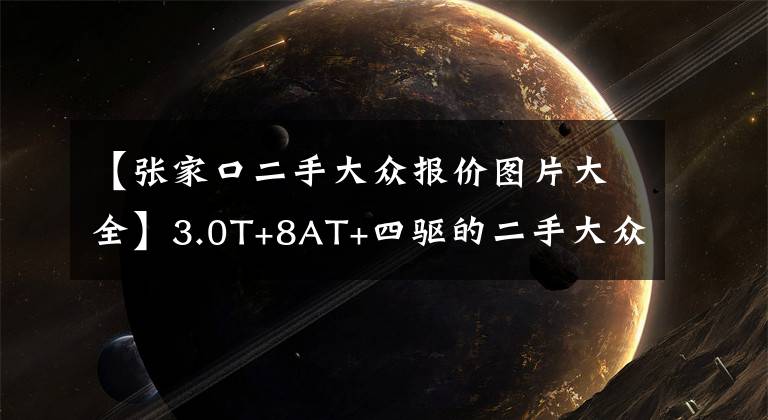【张家口二手大众报价图片大全】3.0T+8AT+四驱的二手大众途锐，23.68万唾手可得
