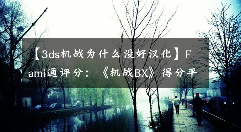 【3ds机战为什么没好汉化】Fami通评分：《机战BX》得分平平