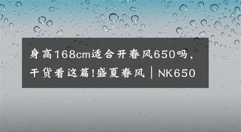 身高168cm适合开春风650吗,干货看这篇!盛夏春风|NK650 拆箱实录——记一场迟到的邂逅
