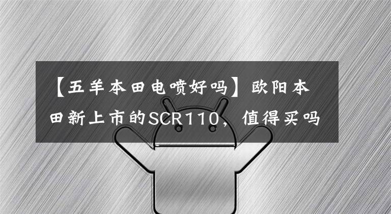 【五羊本田电喷好吗】欧阳本田新上市的SCR110，值得买吗？