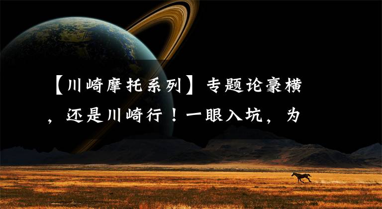 【川崎摩托系列】专题论豪横,还是川崎行!一眼入坑,为它心动一百次