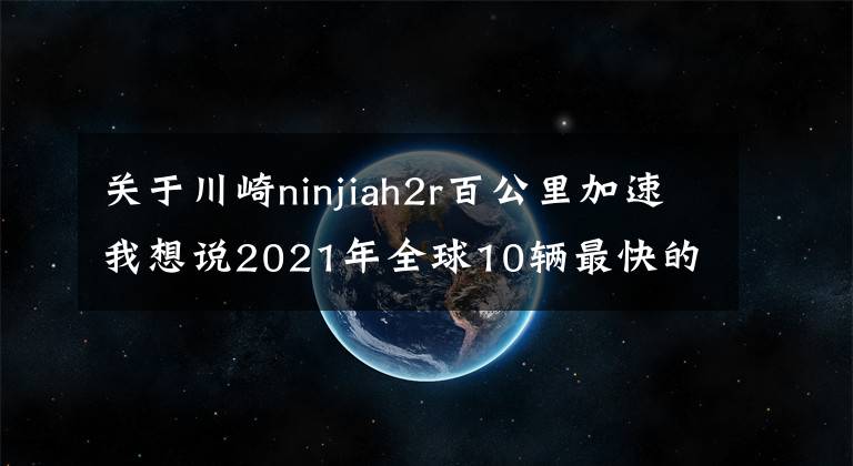 关于川崎ninjiah2r百公里加速我想说2021年全球10辆最快的摩托车