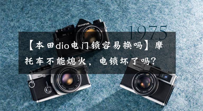 【本田dio电门锁容易换吗】摩托车不能熄火，电锁坏了吗？拆开旧玩具，拯救摩托车总成。