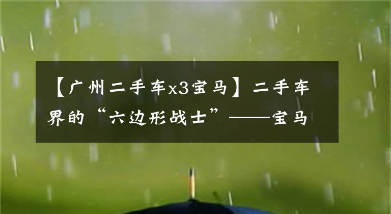 【广州二手车x3宝马】二手车界的“六边形战士”——宝马X3