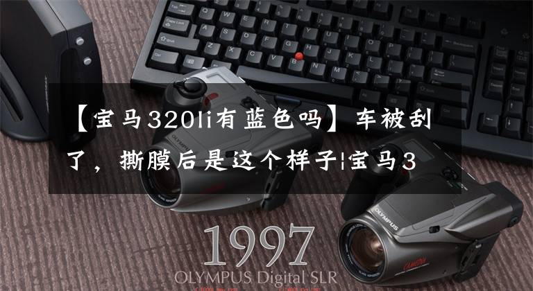 【宝马320li有蓝色吗】车被刮了,撕膜后是这个样子|宝马320LI蓝色