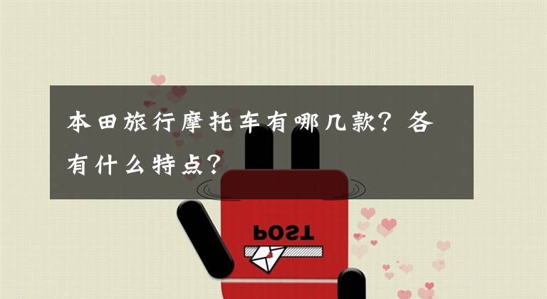 本田旅行摩托车有哪几款?各有什么特点?