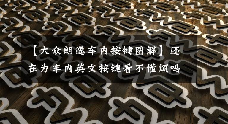 【大众朗逸车内按键图解】还在为车内英文按键看不懂烦吗?朗逸按键功能图解