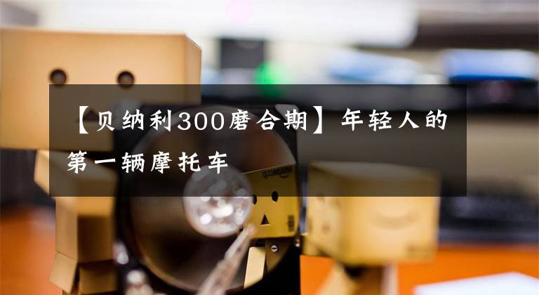 【贝纳利300磨合期】年轻人的第一辆摩托车