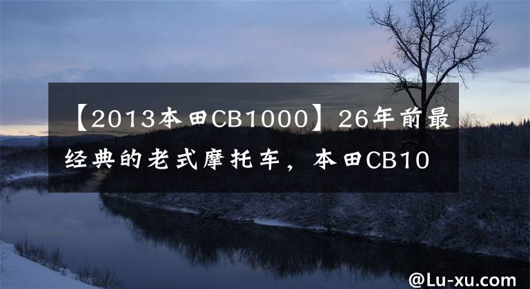 【2013本田CB1000】26年前最经典的老式摩托车，本田CB1000