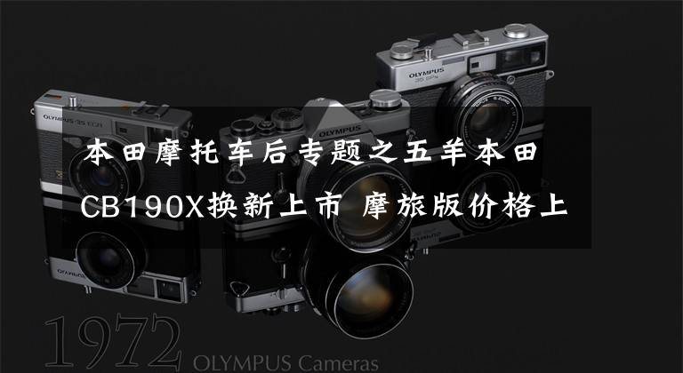 本田摩托车后专题之五羊本田CB190X换新上市 摩旅版价格上调 后轮还是没有ABS