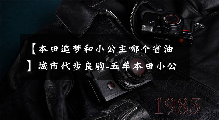 【本田追梦和小公主哪个省油】城市代步良驹-五羊本田小公主