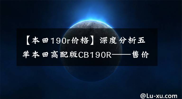 【本田190r价格】深度分析五羊本田高配版CB190R——售价17780到底值不值。