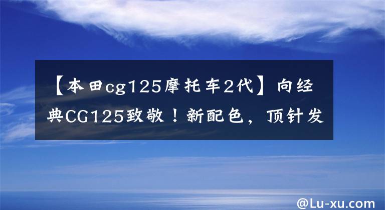 【本田cg125摩托车2代】向经典CG125致敬!新配色,顶针发动机,售价7000左右