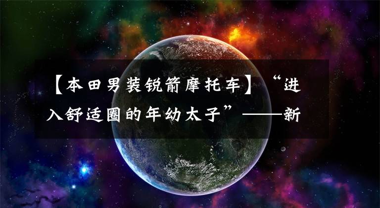 【本田男装锐箭摩托车】“进入舒适圈的年幼太子”——新国死锐猛烈CB125T评价