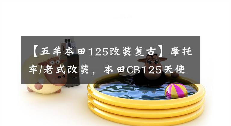 【五羊本田125改装复古】摩托车/老式改装,本田CB125天使和恶魔共存